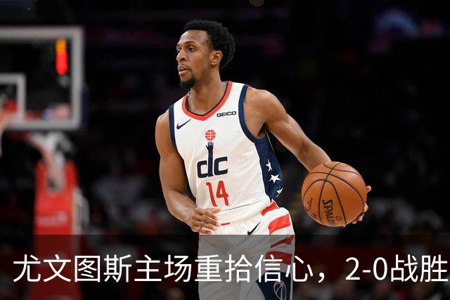 尤文图斯主场重拾信心，2-0战胜亚特兰大斩断宿命之咒
